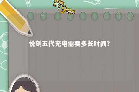悦刻五代充电需要多长时间？ 